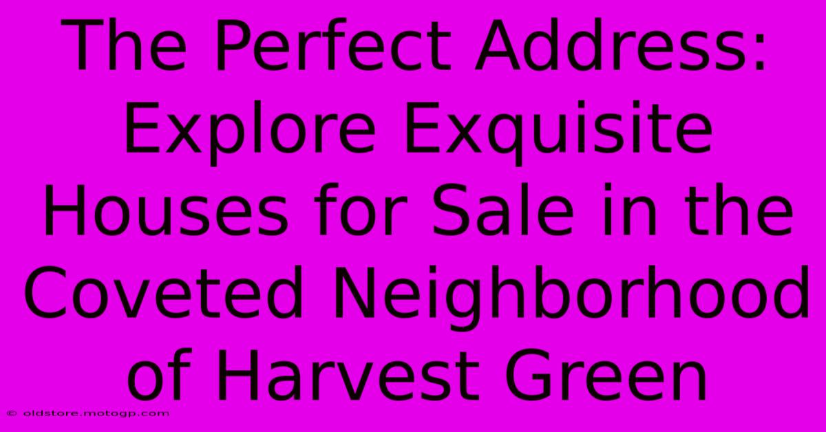 The Perfect Address: Explore Exquisite Houses For Sale In The Coveted Neighborhood Of Harvest Green