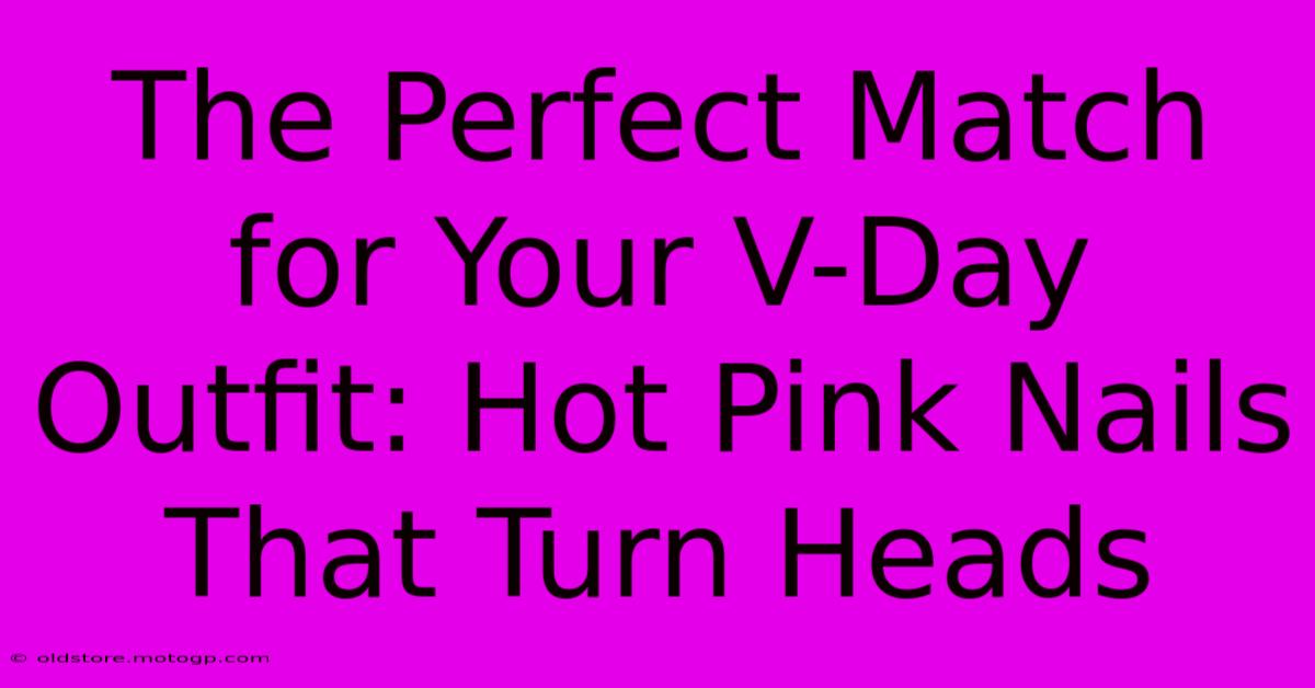 The Perfect Match For Your V-Day Outfit: Hot Pink Nails That Turn Heads