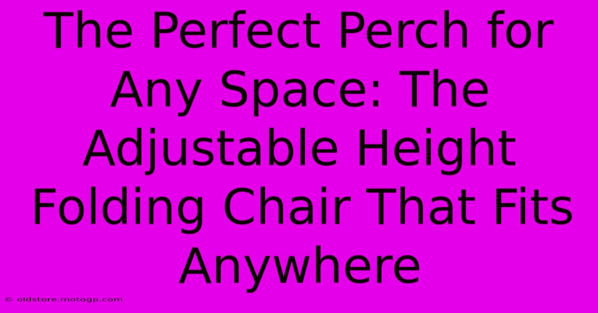 The Perfect Perch For Any Space: The Adjustable Height Folding Chair That Fits Anywhere