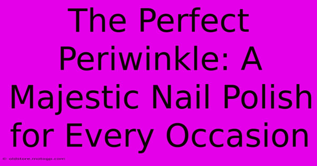 The Perfect Periwinkle: A Majestic Nail Polish For Every Occasion