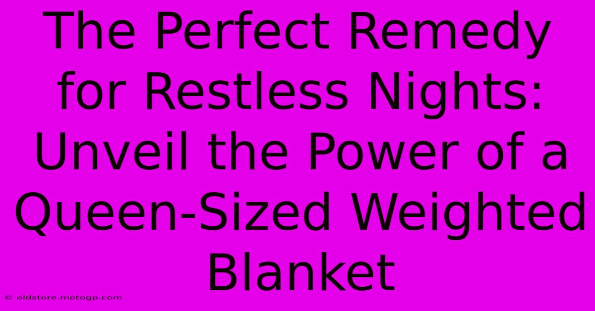 The Perfect Remedy For Restless Nights: Unveil The Power Of A Queen-Sized Weighted Blanket