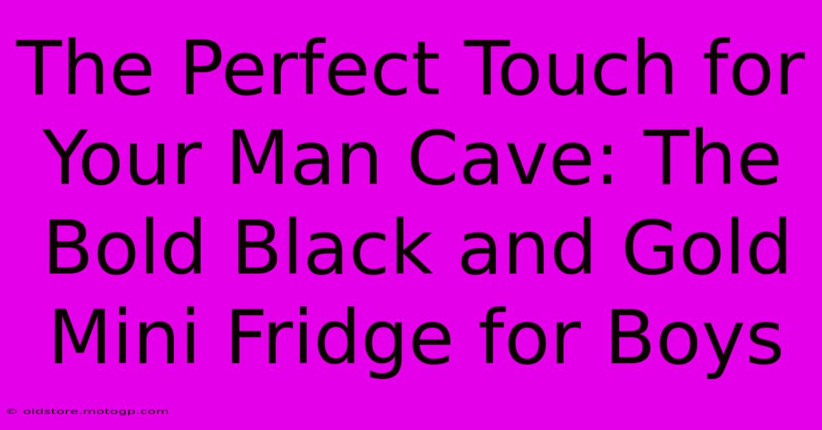 The Perfect Touch For Your Man Cave: The Bold Black And Gold Mini Fridge For Boys