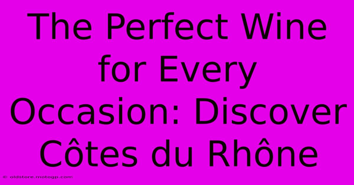 The Perfect Wine For Every Occasion: Discover Côtes Du Rhône