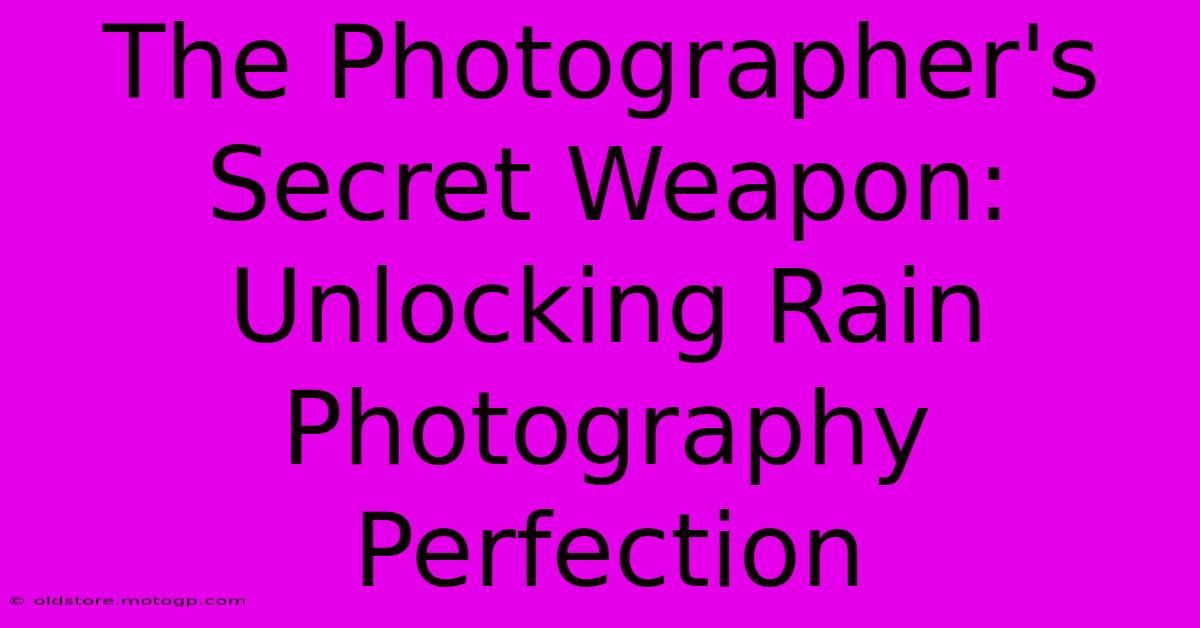 The Photographer's Secret Weapon: Unlocking Rain Photography Perfection