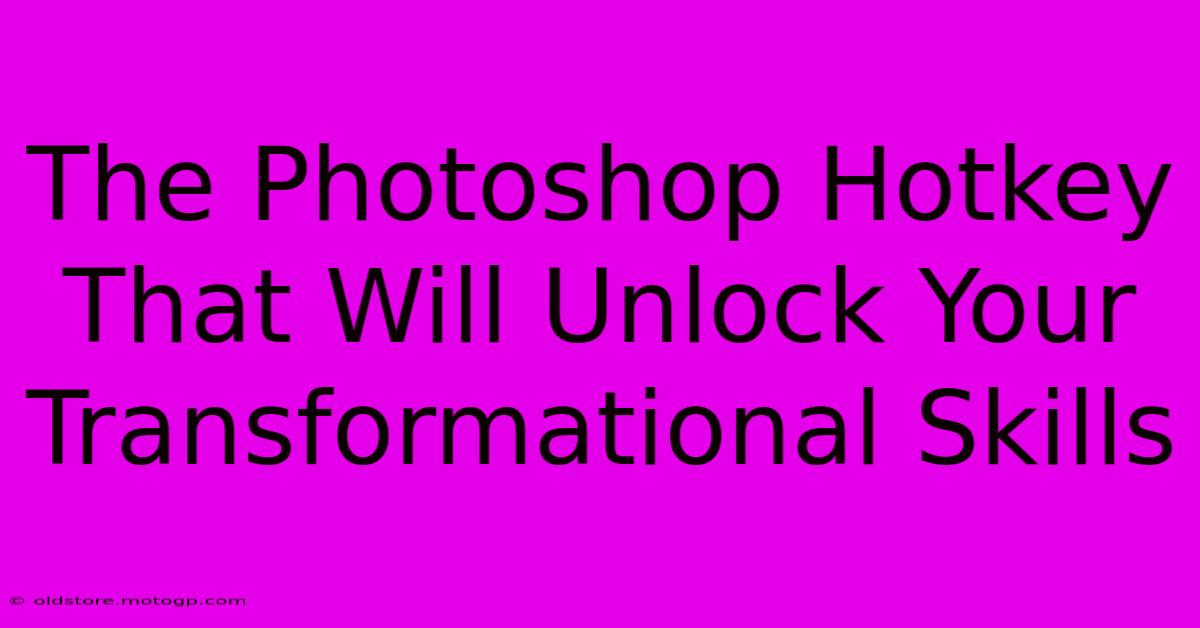 The Photoshop Hotkey That Will Unlock Your Transformational Skills