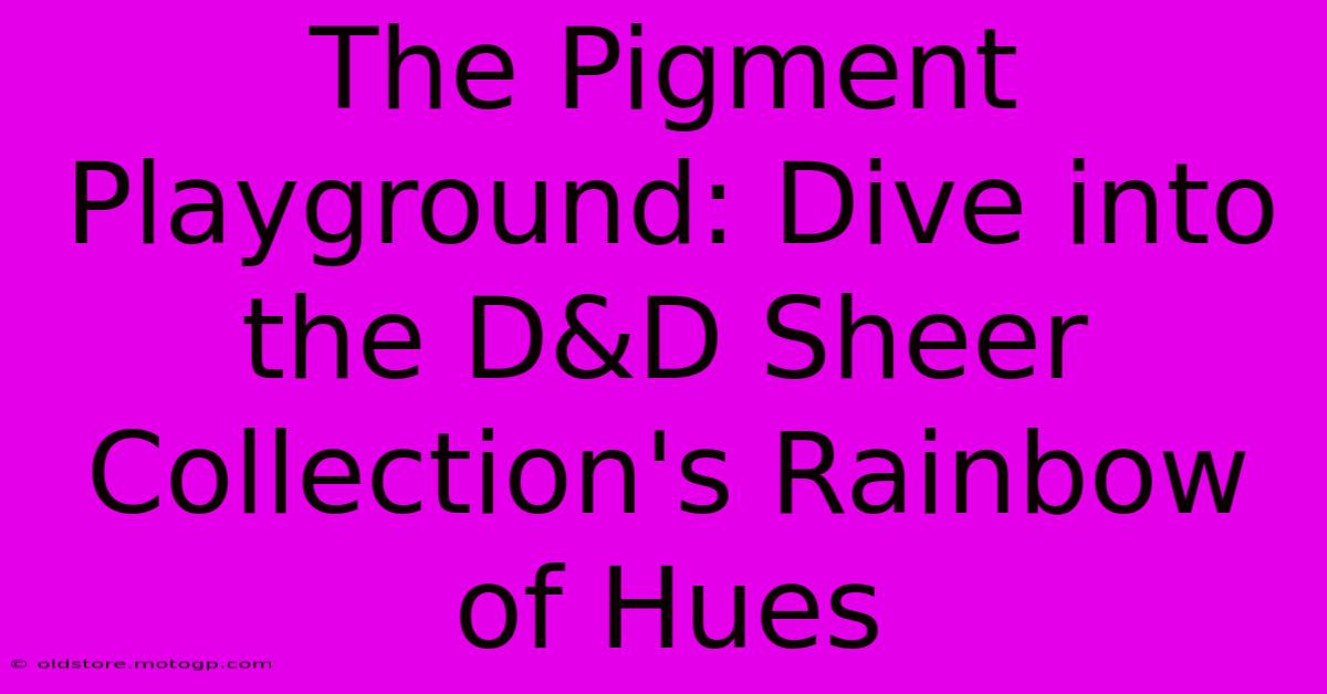 The Pigment Playground: Dive Into The D&D Sheer Collection's Rainbow Of Hues