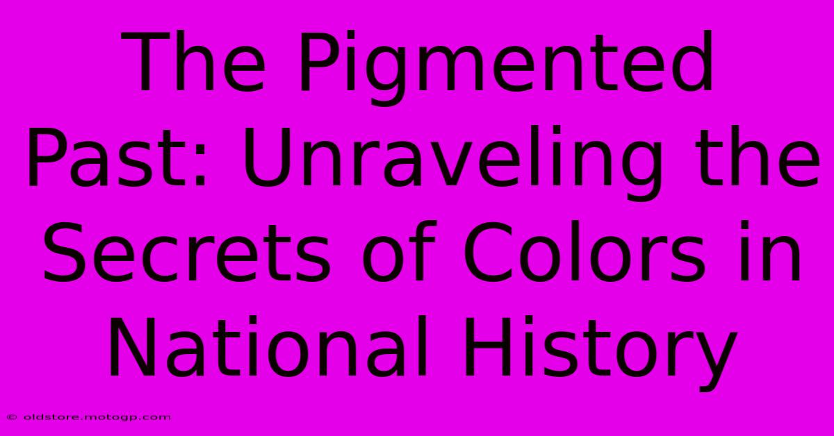 The Pigmented Past: Unraveling The Secrets Of Colors In National History