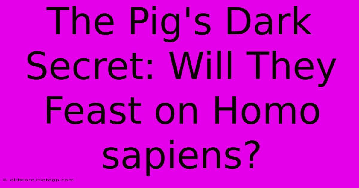 The Pig's Dark Secret: Will They Feast On Homo Sapiens?