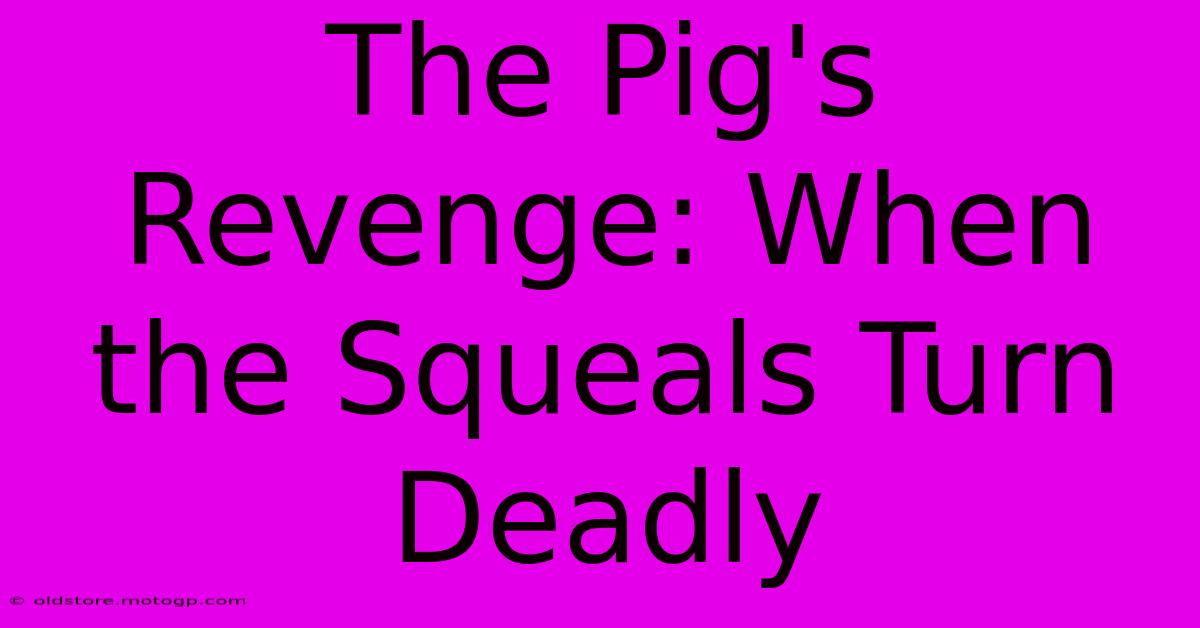 The Pig's Revenge: When The Squeals Turn Deadly