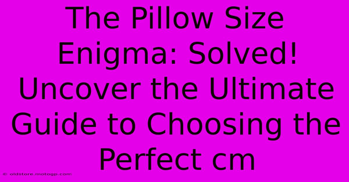 The Pillow Size Enigma: Solved! Uncover The Ultimate Guide To Choosing The Perfect Cm