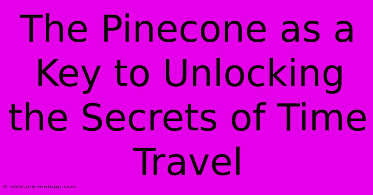 The Pinecone As A Key To Unlocking The Secrets Of Time Travel