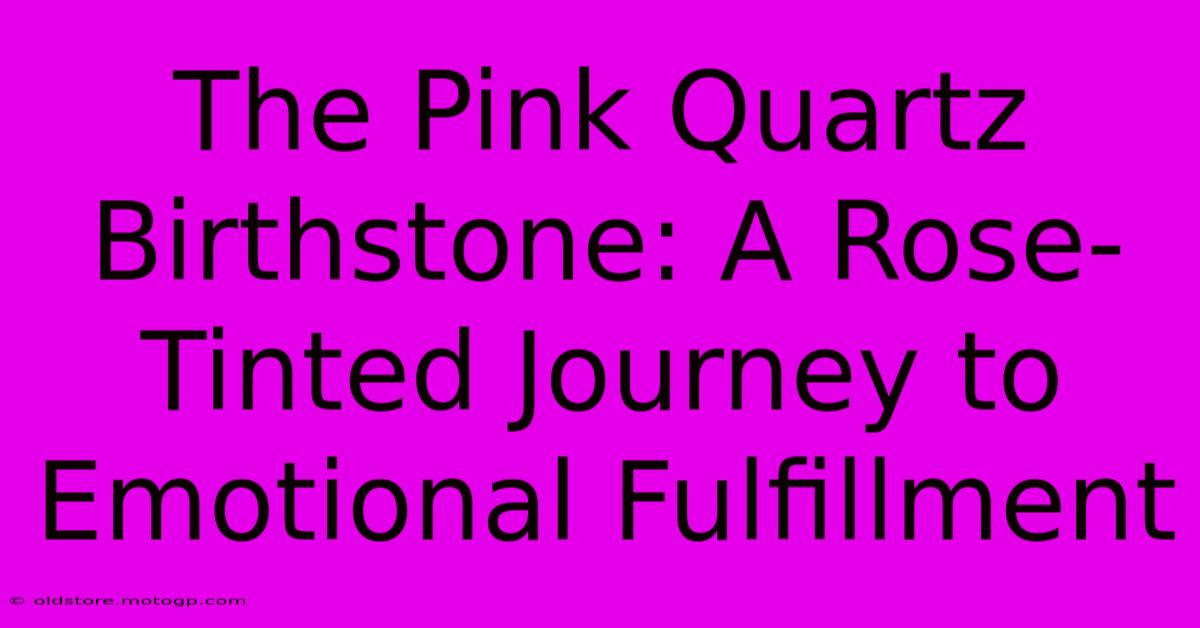 The Pink Quartz Birthstone: A Rose-Tinted Journey To Emotional Fulfillment