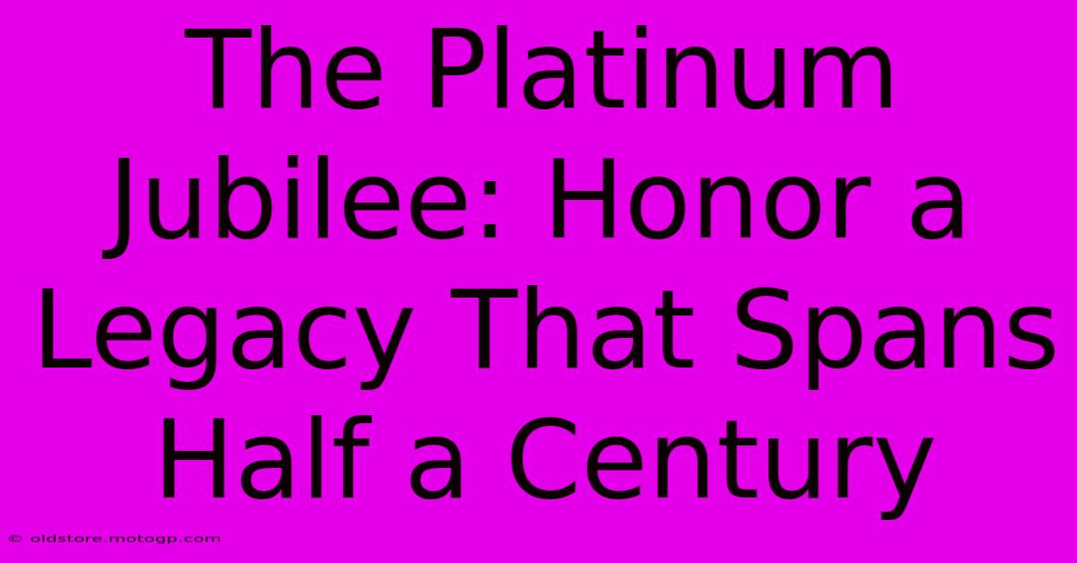 The Platinum Jubilee: Honor A Legacy That Spans Half A Century