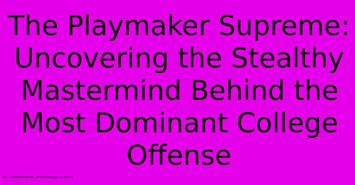 The Playmaker Supreme: Uncovering The Stealthy Mastermind Behind The Most Dominant College Offense