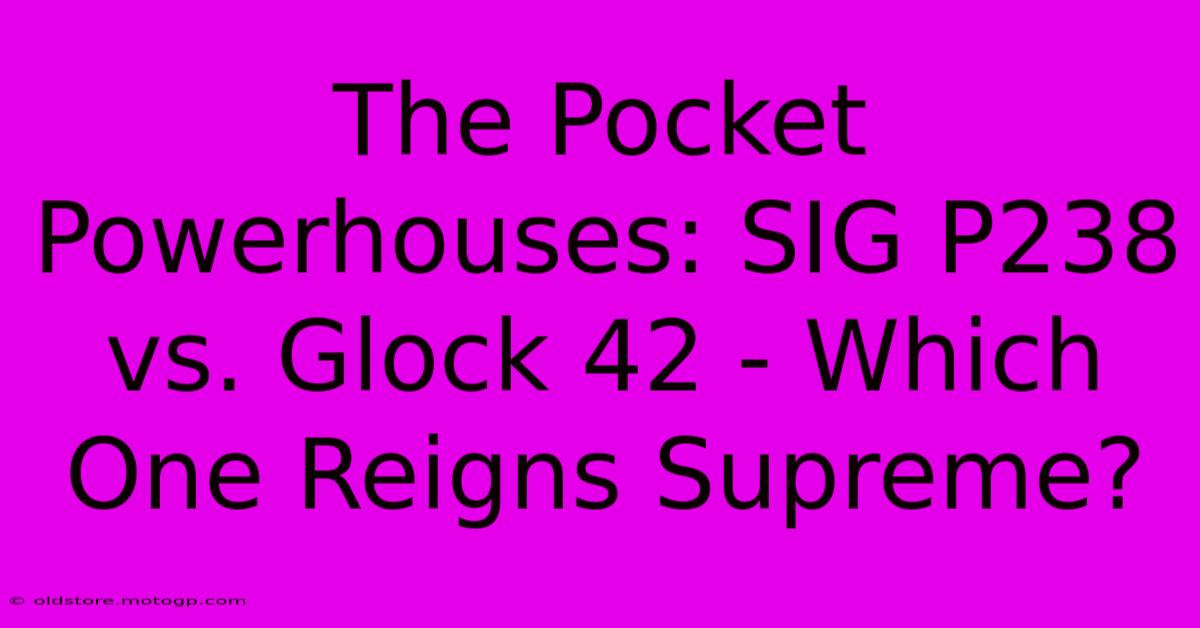 The Pocket Powerhouses: SIG P238 Vs. Glock 42 - Which One Reigns Supreme?