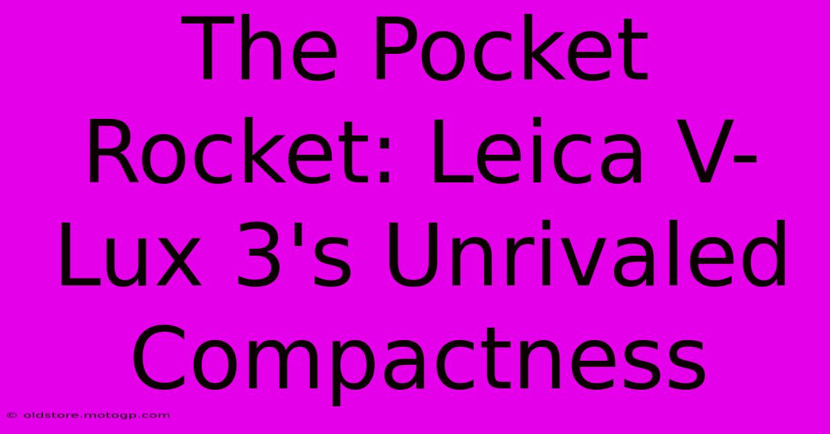 The Pocket Rocket: Leica V-Lux 3's Unrivaled Compactness