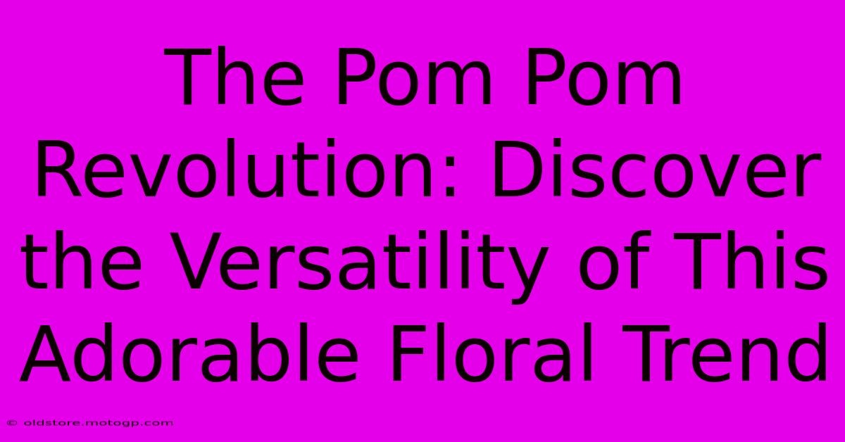 The Pom Pom Revolution: Discover The Versatility Of This Adorable Floral Trend