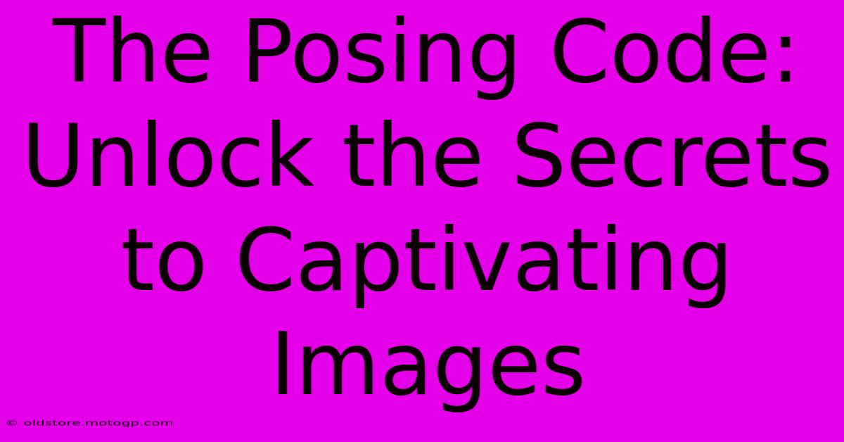 The Posing Code: Unlock The Secrets To Captivating Images