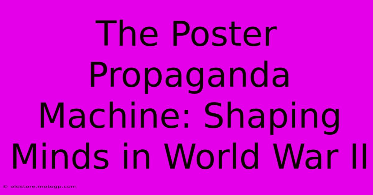 The Poster Propaganda Machine: Shaping Minds In World War II