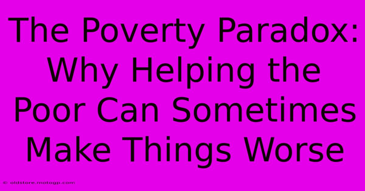 The Poverty Paradox: Why Helping The Poor Can Sometimes Make Things Worse