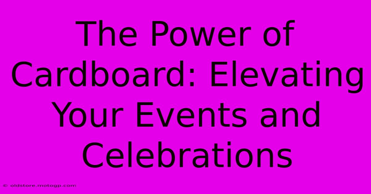 The Power Of Cardboard: Elevating Your Events And Celebrations