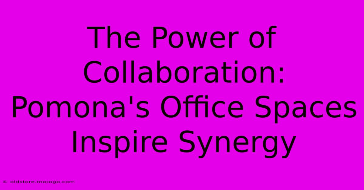 The Power Of Collaboration: Pomona's Office Spaces Inspire Synergy