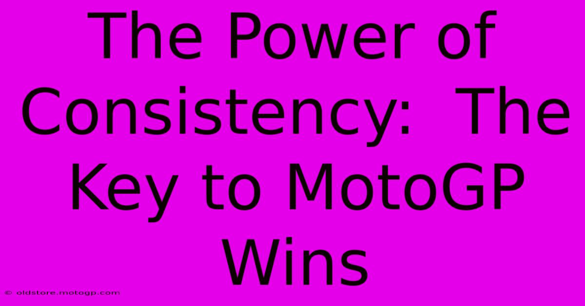 The Power Of Consistency:  The Key To MotoGP Wins