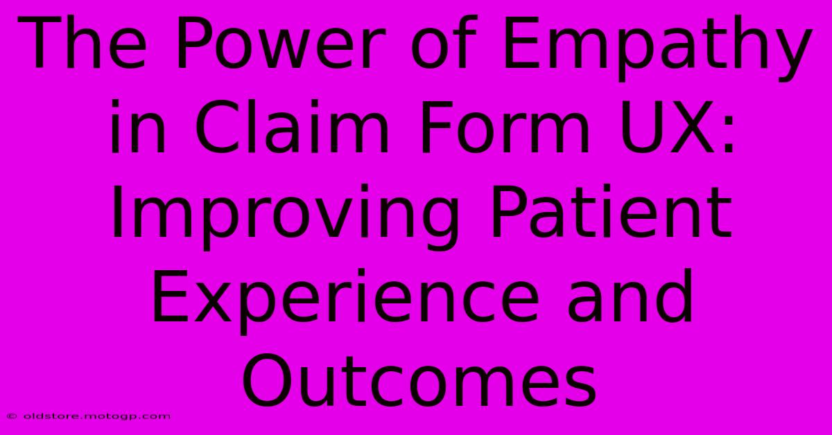 The Power Of Empathy In Claim Form UX: Improving Patient Experience And Outcomes