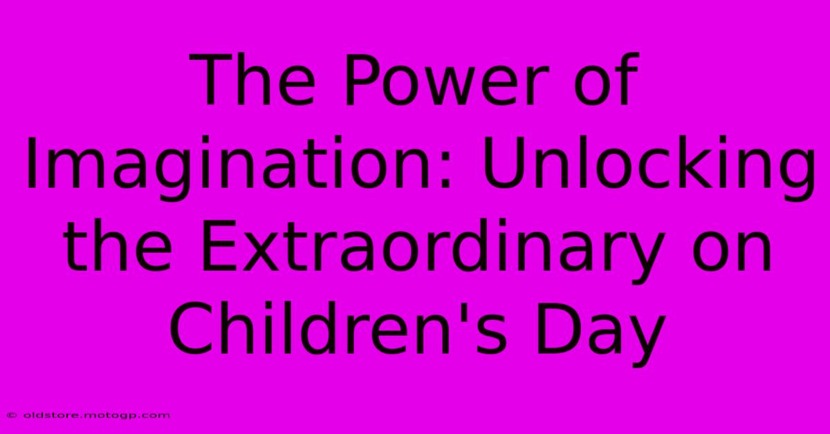 The Power Of Imagination: Unlocking The Extraordinary On Children's Day