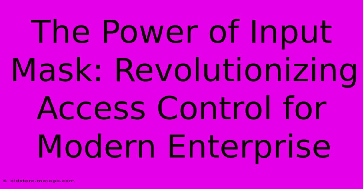 The Power Of Input Mask: Revolutionizing Access Control For Modern Enterprise