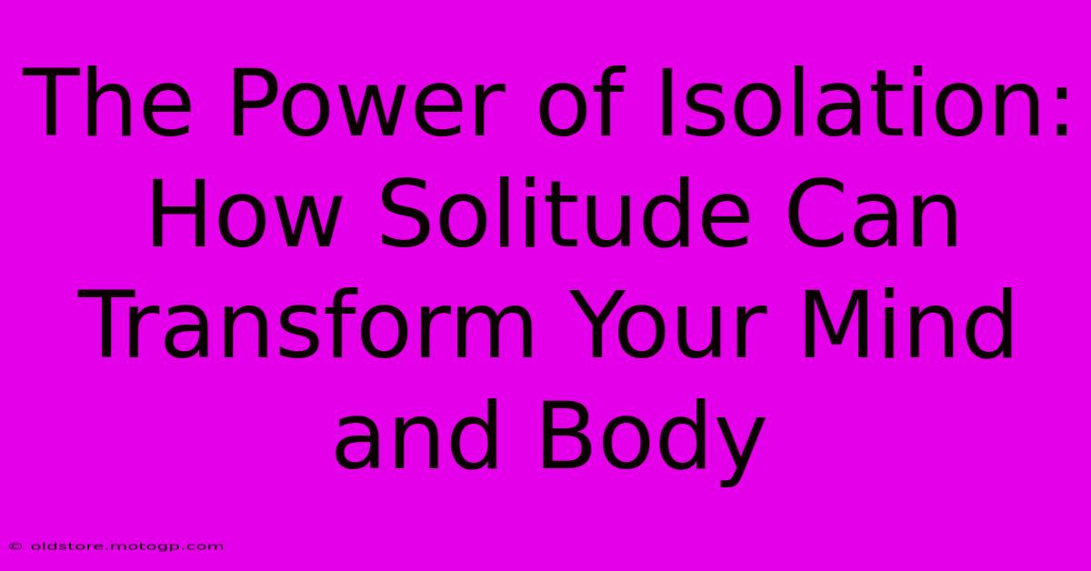 The Power Of Isolation: How Solitude Can Transform Your Mind And Body