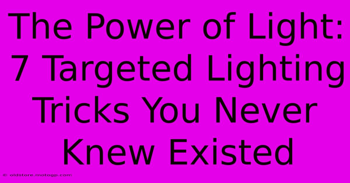 The Power Of Light: 7 Targeted Lighting Tricks You Never Knew Existed