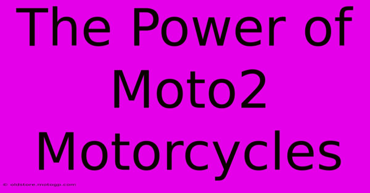 The Power Of Moto2 Motorcycles