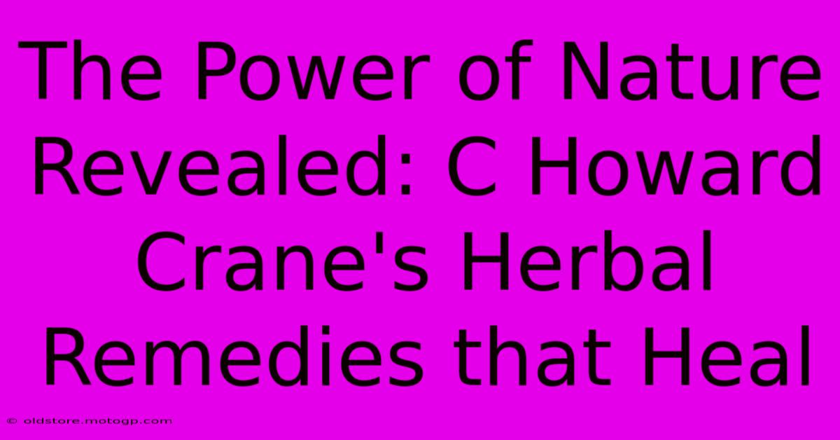 The Power Of Nature Revealed: C Howard Crane's Herbal Remedies That Heal