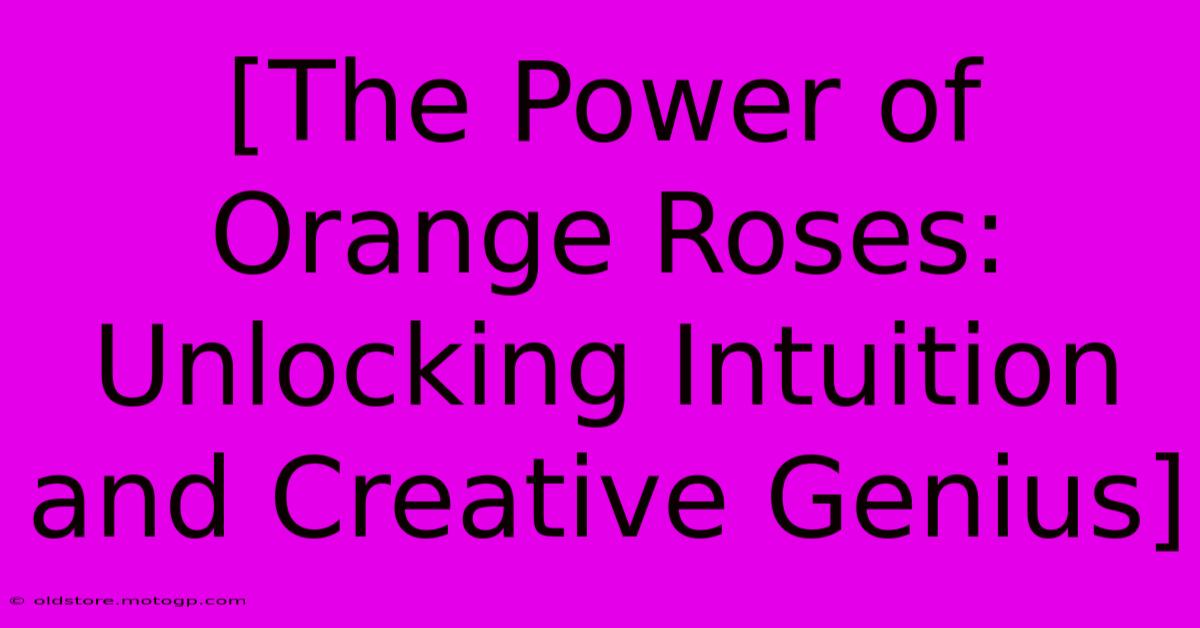 [The Power Of Orange Roses: Unlocking Intuition And Creative Genius]