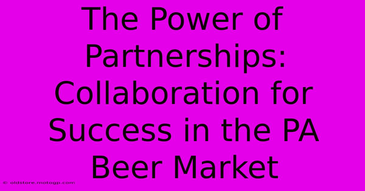 The Power Of Partnerships: Collaboration For Success In The PA Beer Market