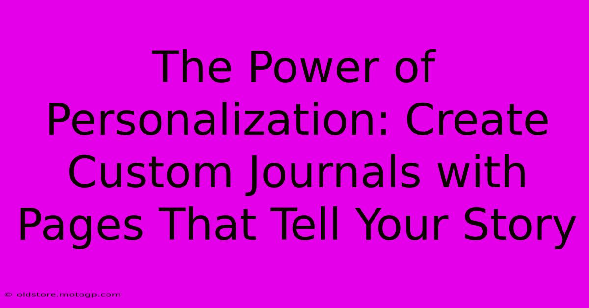 The Power Of Personalization: Create Custom Journals With Pages That Tell Your Story