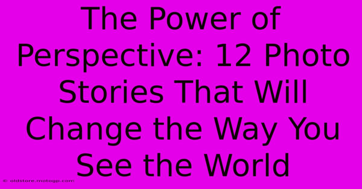 The Power Of Perspective: 12 Photo Stories That Will Change The Way You See The World