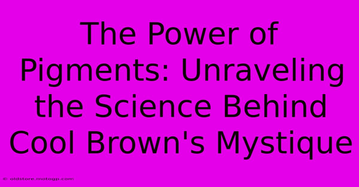 The Power Of Pigments: Unraveling The Science Behind Cool Brown's Mystique