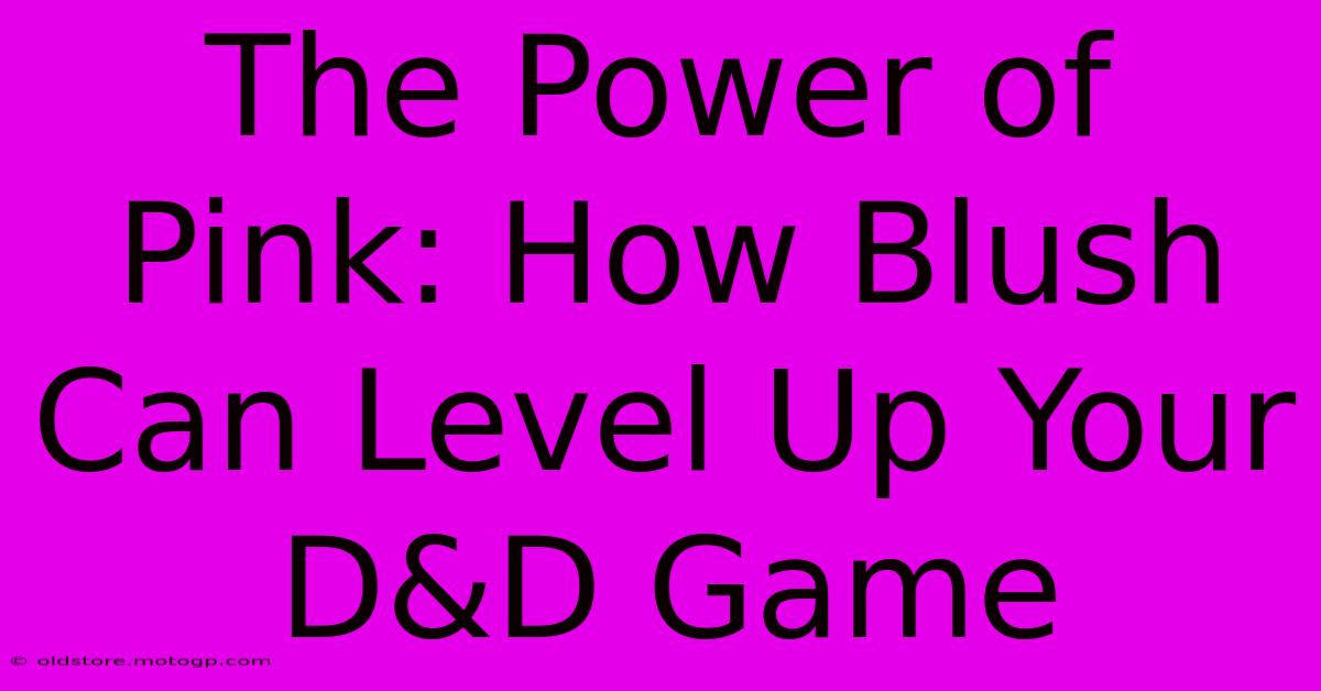 The Power Of Pink: How Blush Can Level Up Your D&D Game