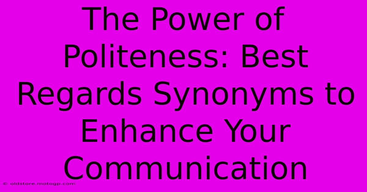 The Power Of Politeness: Best Regards Synonyms To Enhance Your Communication