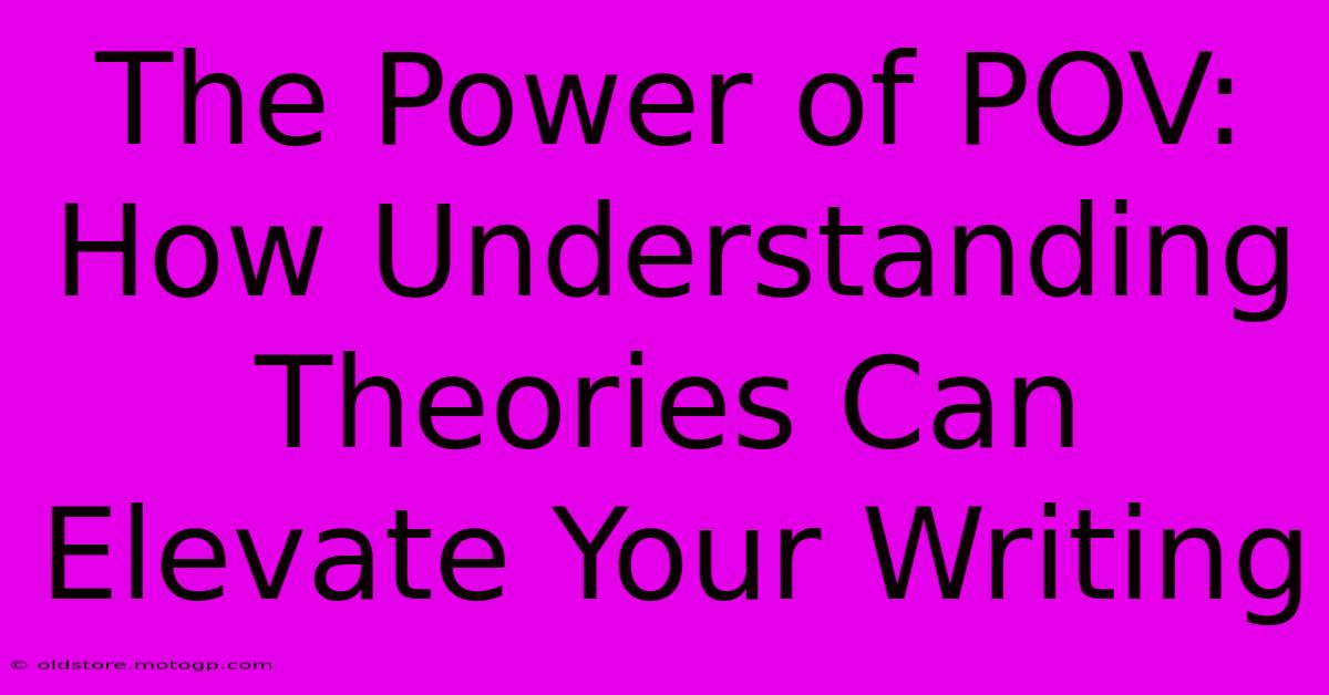 The Power Of POV: How Understanding Theories Can Elevate Your Writing