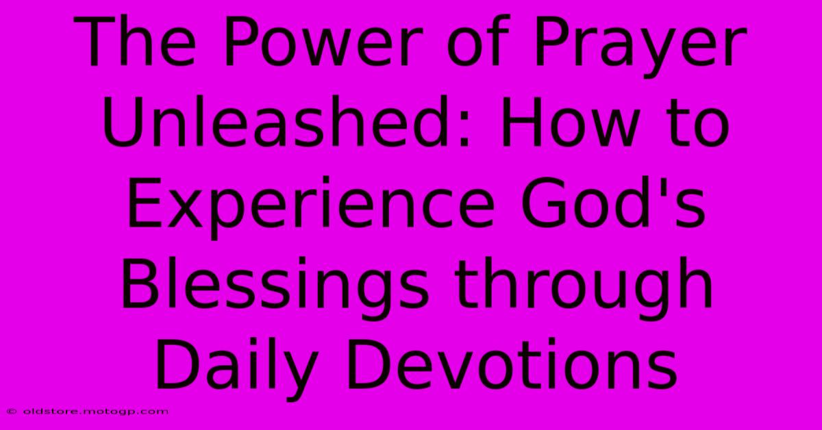 The Power Of Prayer Unleashed: How To Experience God's Blessings Through Daily Devotions