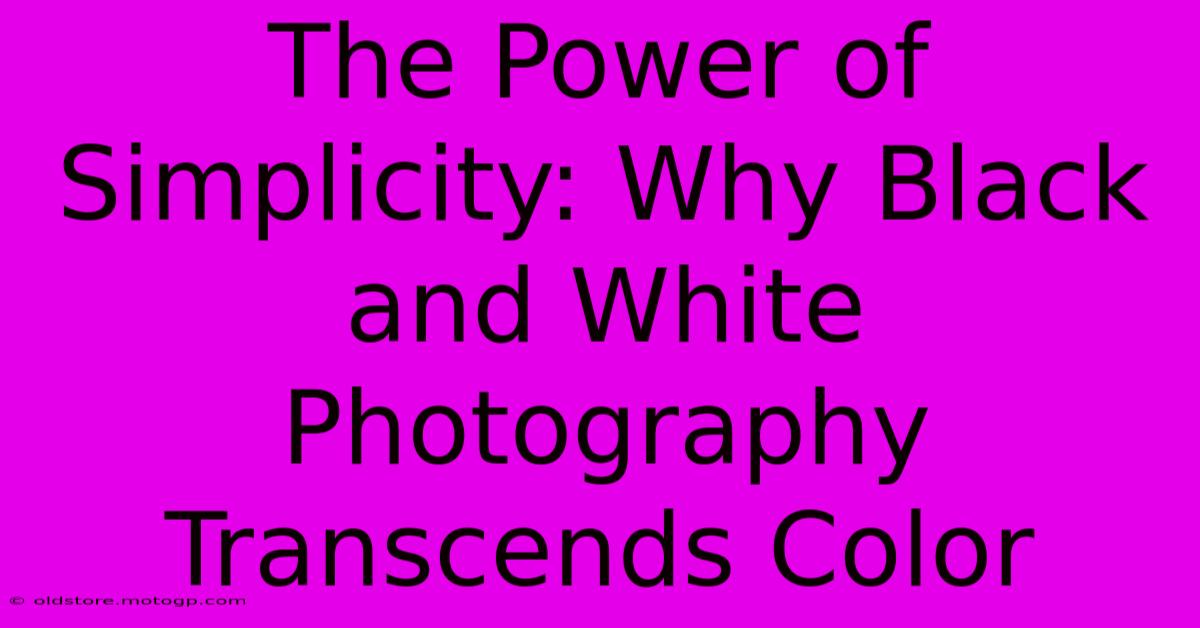 The Power Of Simplicity: Why Black And White Photography Transcends Color