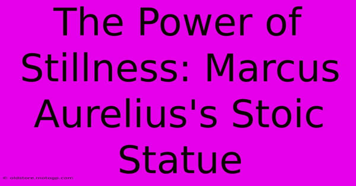 The Power Of Stillness: Marcus Aurelius's Stoic Statue