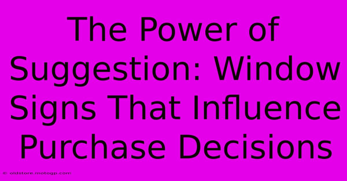 The Power Of Suggestion: Window Signs That Influence Purchase Decisions