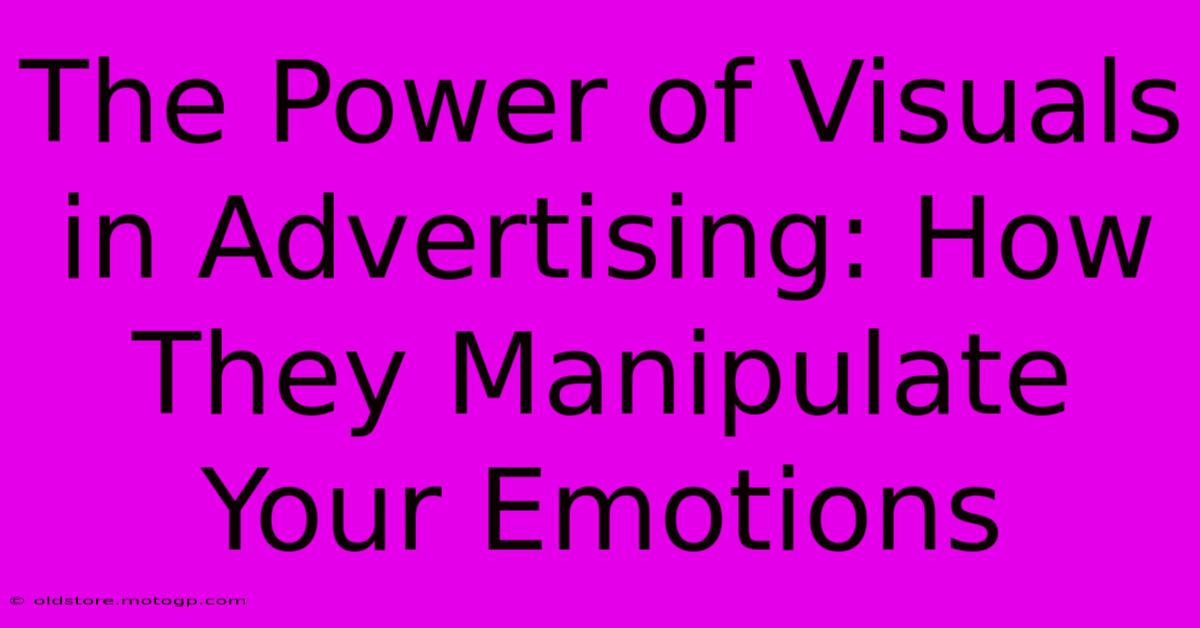 The Power Of Visuals In Advertising: How They Manipulate Your Emotions