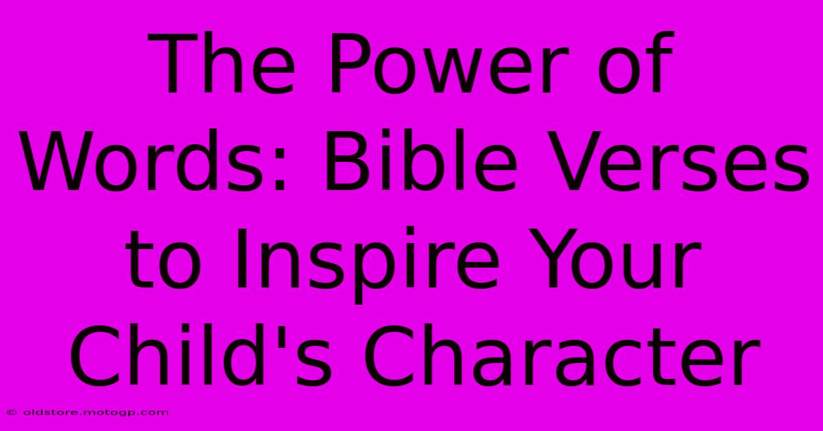 The Power Of Words: Bible Verses To Inspire Your Child's Character