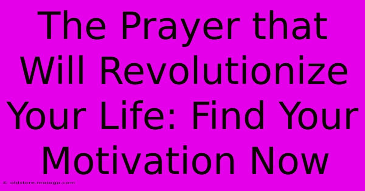 The Prayer That Will Revolutionize Your Life: Find Your Motivation Now