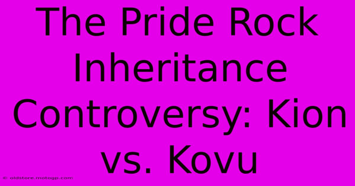 The Pride Rock Inheritance Controversy: Kion Vs. Kovu